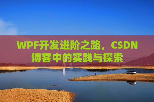 WPF开发进阶之路,CSDN博客中的实践与探索