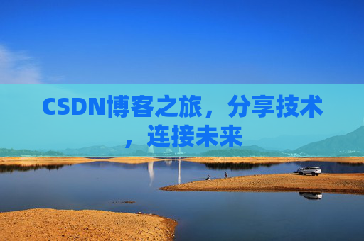 CSDN博客之旅，分享技术，连接未来