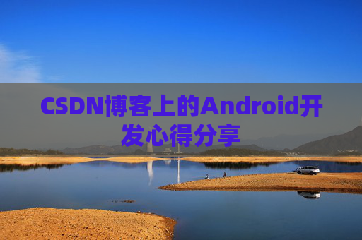 CSDN博客上的Android开发心得分享