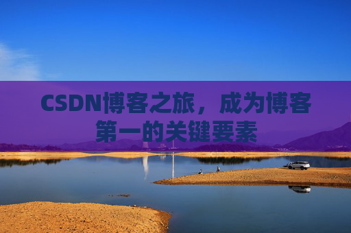 CSDN博客之旅，成为博客第一的关键要素